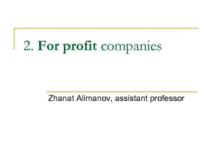 2. For profit companies Zhanat Alimanov, assistant professor 2. For profit companies Zhanat Alimanov, assistant professor