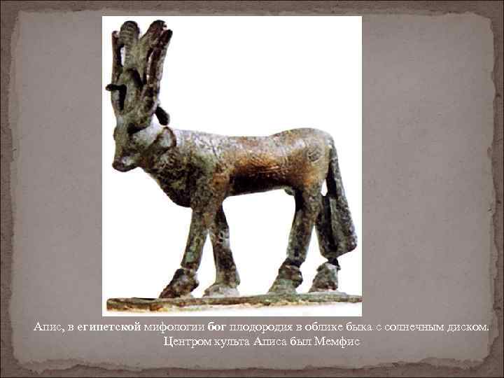 Апис, в египетской мифологии бог плодородия в облике быка с солнечным диском. Центром культа