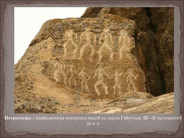 Петроглифы с изображением пляшущих людей на скалах Гобустана. III—II тысячилетий до н. э. 