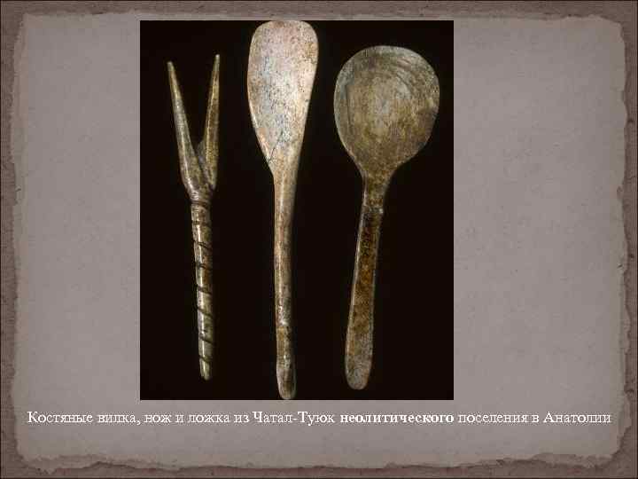 Костяные вилка, нож и ложка из Чатал-Туюк неолитического поселения в Анатолии 