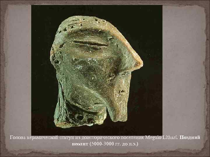 Голова керамической статуи из доисторического поселения Megalo Lithari. Поздний неолит (5000 -3000 гг. до