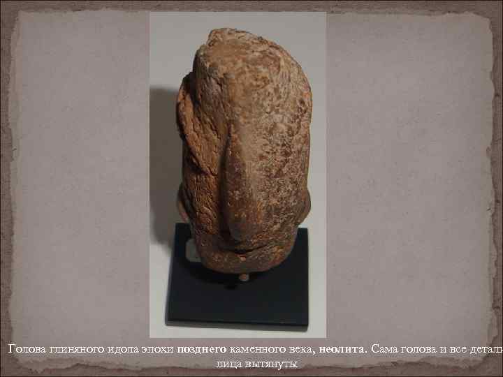 Голова глиняного идола эпохи позднего каменного века, неолита. Сама голова и все детали лица