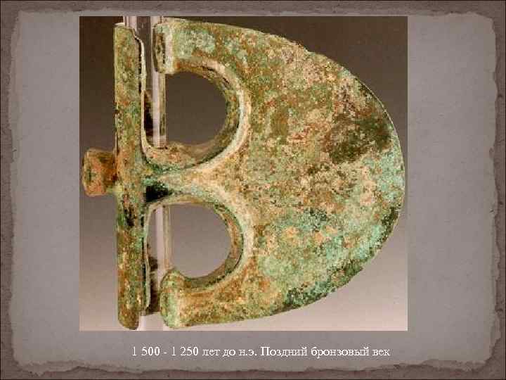 1 500 - 1 250 лет до н. э. Поздний бронзовый век 