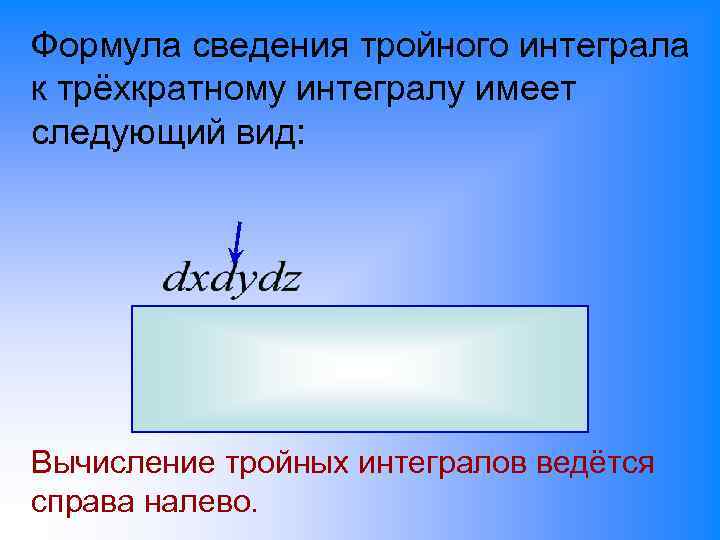Формула сведения тройного интеграла к трёхкратному интегралу имеет следующий вид: Вычисление тройных интегралов ведётся