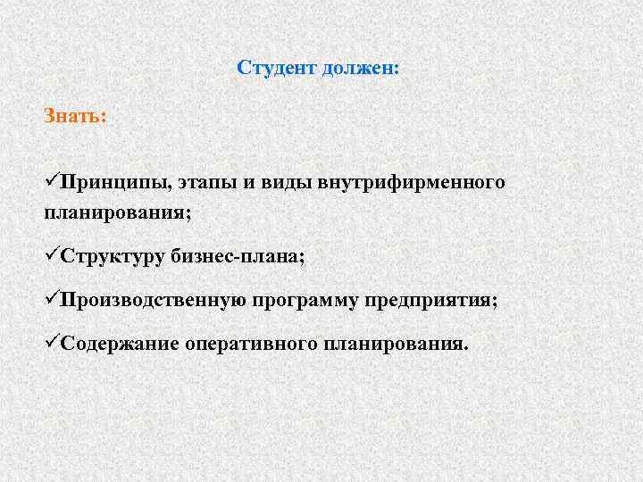    Студент должен:  Знать:  üПринципы, этапы и виды внутрифирменного планирования;