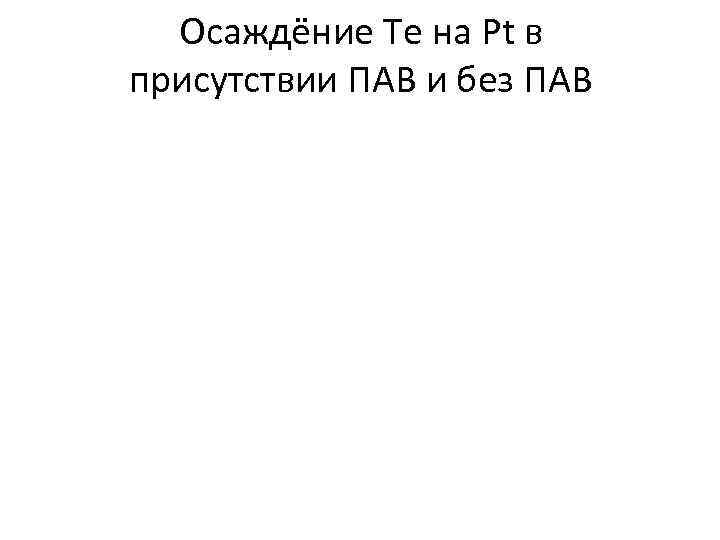  Осаждёние Te на Pt в присутствии ПАВ и без ПАВ 