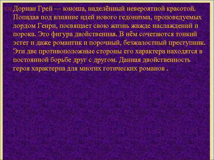  Дориан Грей — юноша, наделённый невероятной красотой. Попадая под влияние идей нового гедонизма,