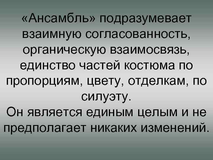  «Ансамбль» подразумевает взаимную согласованность, органическую взаимосвязь, единство частей костюма по пропорциям, цвету, отделкам,