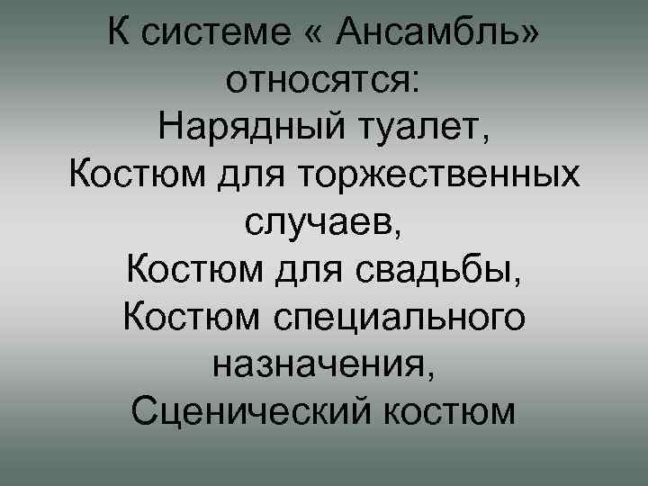 К системе « Ансамбль» относятся: Нарядный туалет, Костюм для торжественных случаев, Костюм для свадьбы,