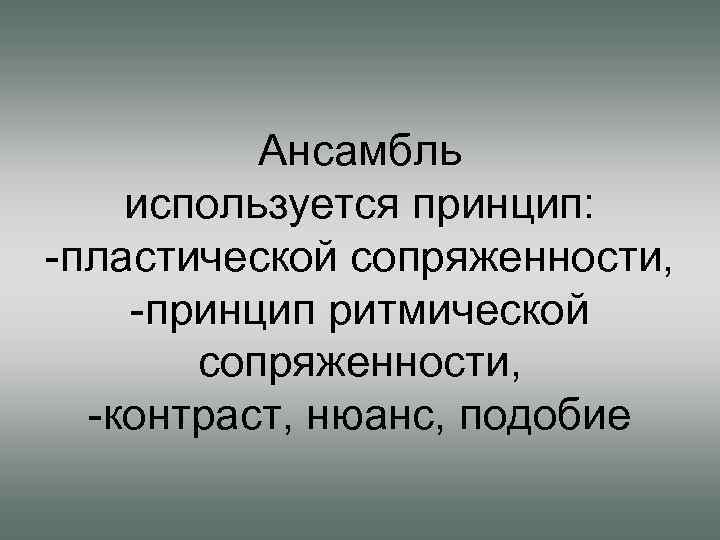 Ансамбль используется принцип: -пластической сопряженности, -принцип ритмической сопряженности, -контраст, нюанс, подобие 