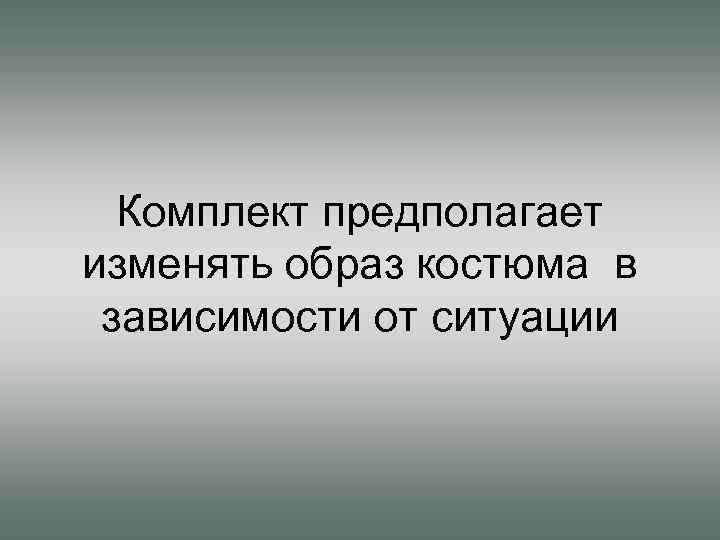 Комплект предполагает изменять образ костюма в зависимости от ситуации 