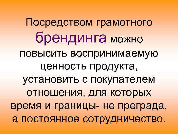  Посредством грамотного брендинга можно  повысить воспринимаемую ценность продукта,  установить с покупателем