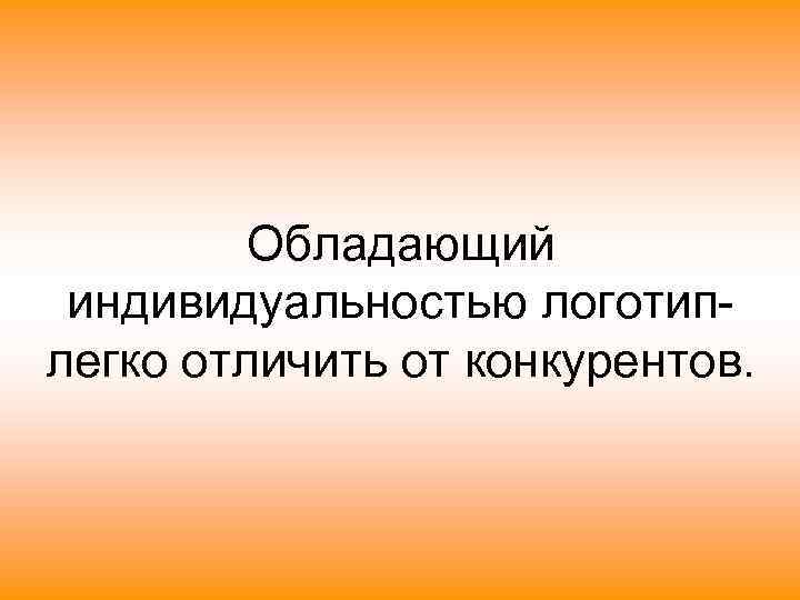    Обладающий индивидуальностью логотип- легко отличить от конкурентов. 