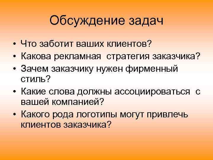   Обсуждение задач • Что заботит ваших клиентов?  • Какова рекламная стратегия