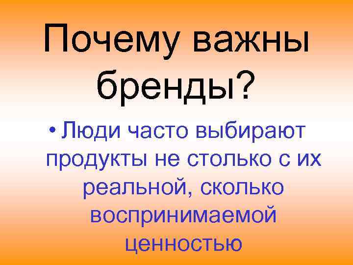 Почему важны  бренды?  • Люди часто выбирают продукты не столько с их