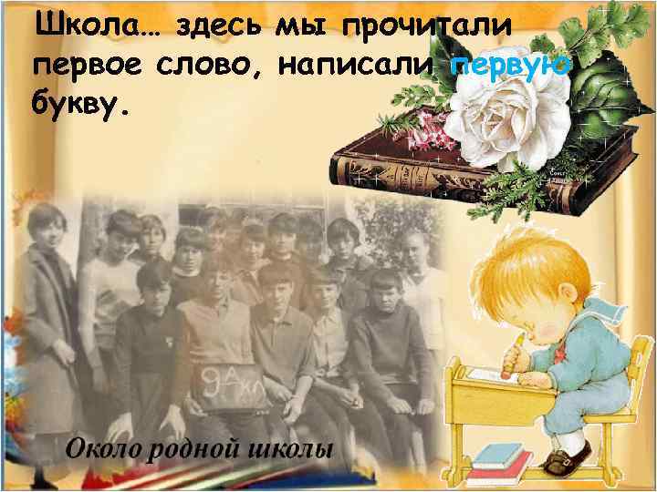 Школа… здесь мы прочитали первое слово, написали первую букву. 