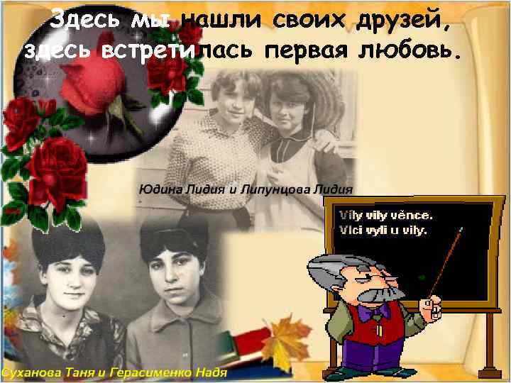 Здесь мы нашли своих друзей, здесь встретилась первая любовь. 