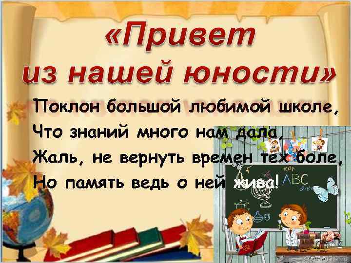 Поклон большой любимой школе, Что знаний много нам дала, Жаль, не вернуть времен тех