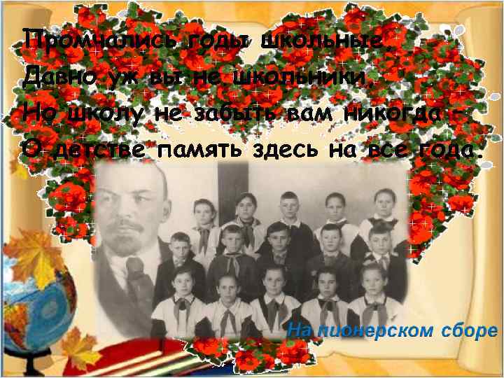 Промчались годы школьные, Давно уж вы не школьники, Но школу не забыть вам никогда