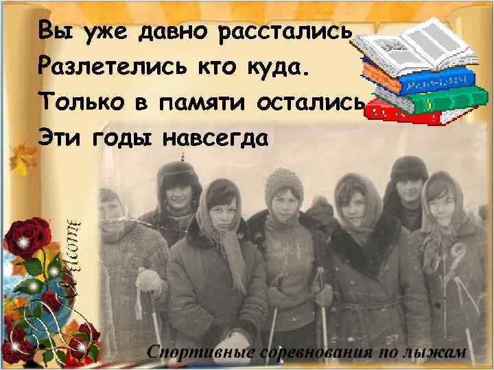 Вы уже давно расстались, Разлетелись кто куда. Только в памяти остались Эти годы навсегда