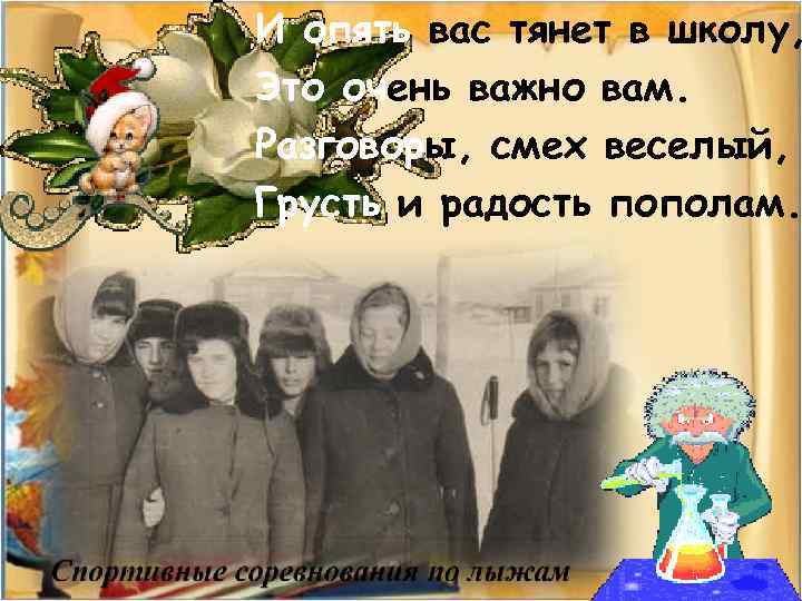 И опять вас тянет в школу, Это очень важно вам. Разговоры, смех веселый, Грусть