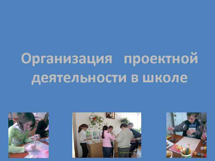 Организация проектной деятельности в школе Организация проектной деятельности в школе