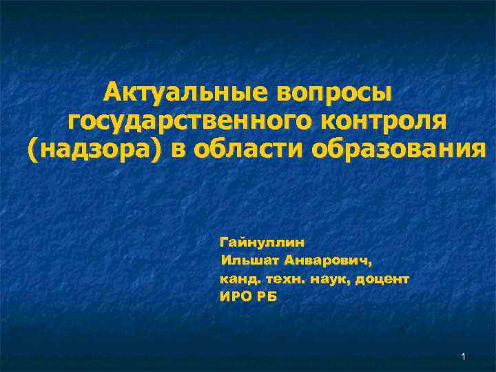 Актуальные вопросы государственного контроля (надзора) в области образования Гайнуллин Ильшат Анварович, канд. техн. наук,