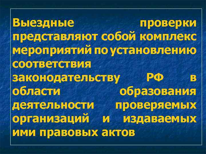 Выездные проверки представляют собой комплекс мероприятий по установлению соответствия законодательству РФ в области образования