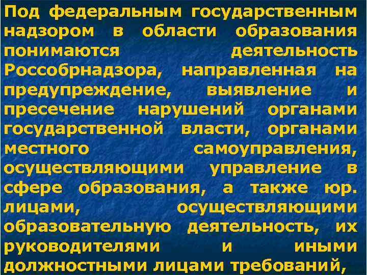 Под федеральным государственным надзором в области образования понимаются деятельность Россобрнадзора, направленная на предупреждение, выявление