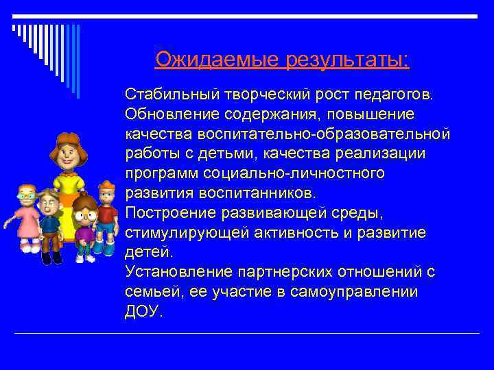 Ожидаемые результаты: Стабильный творческий рост педагогов. Обновление содержания, повышение качества воспитательно-образовательной работы с детьми,