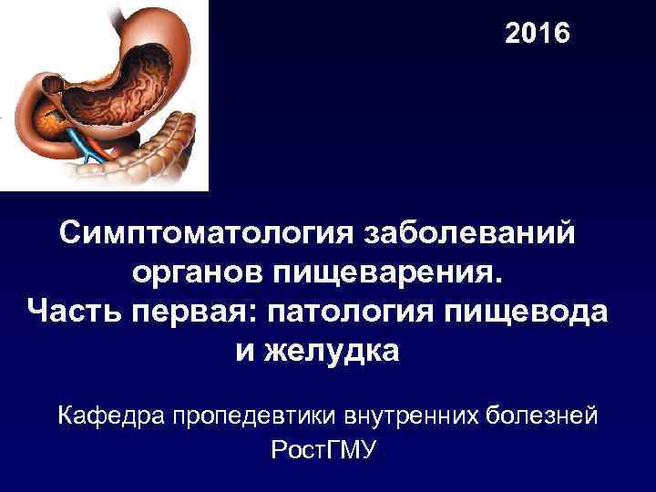 2016 Симптоматология заболеваний органов пищеварения. Часть первая: патология пищевода и желудка Кафедра пропедевтики внутренних