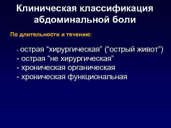 Клиническая классификация абдоминальной боли По длительности и течению: - острая “хирургическая” (“острый живот”) -