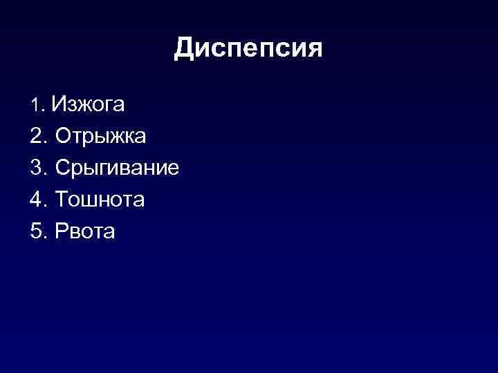 Диспепсия 1. Изжога 2. Отрыжка 3. Срыгивание 4. Тошнота 5. Рвота 