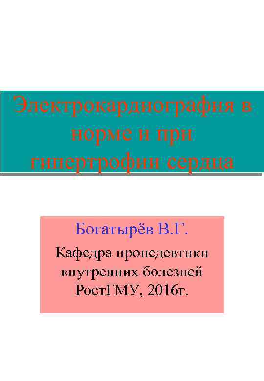 Электрокардиография в норме и при гипертрофии сердца Богатырёв В. Г. Кафедра пропедевтики внутренних болезней