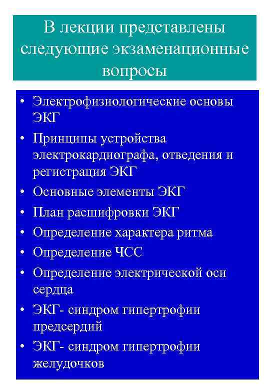 В лекции представлены следующие экзаменационные вопросы • Электрофизиологические основы ЭКГ • Принципы устройства электрокардиографа,