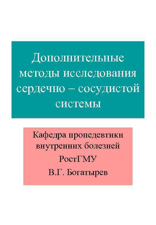 Дополнительные методы исследования сердечно – сосудистой системы Кафедра пропедевтики внутренних болезней Рост. ГМУ В.