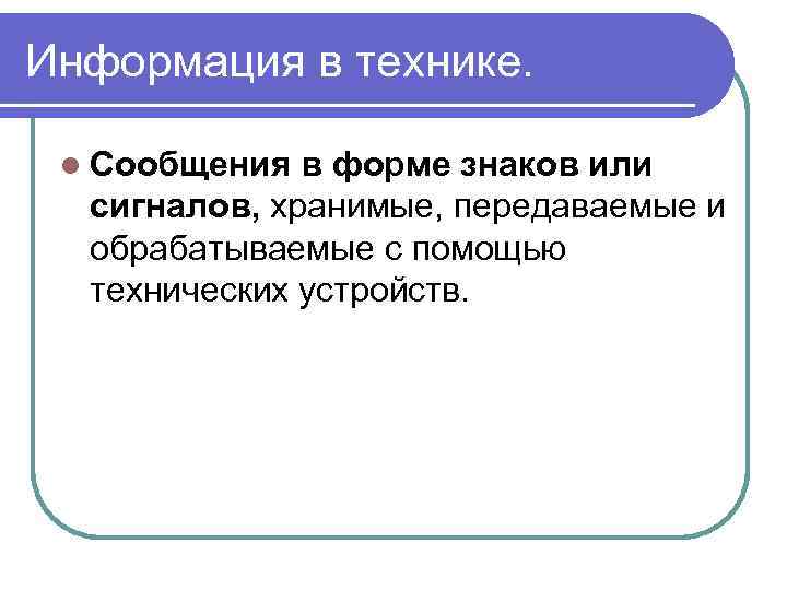 Информация в технике. l Сообщения в форме знаков или сигналов, хранимые, передаваемые и обрабатываемые