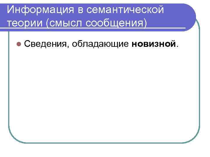 Информация в семантической теории (смысл сообщения) l Сведения, обладающие новизной. 