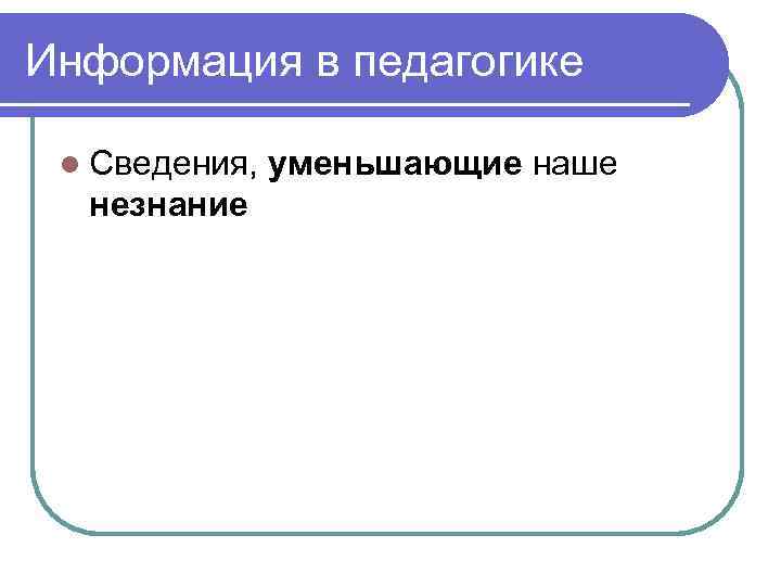 Информация в педагогике l Сведения, уменьшающие наше незнание 