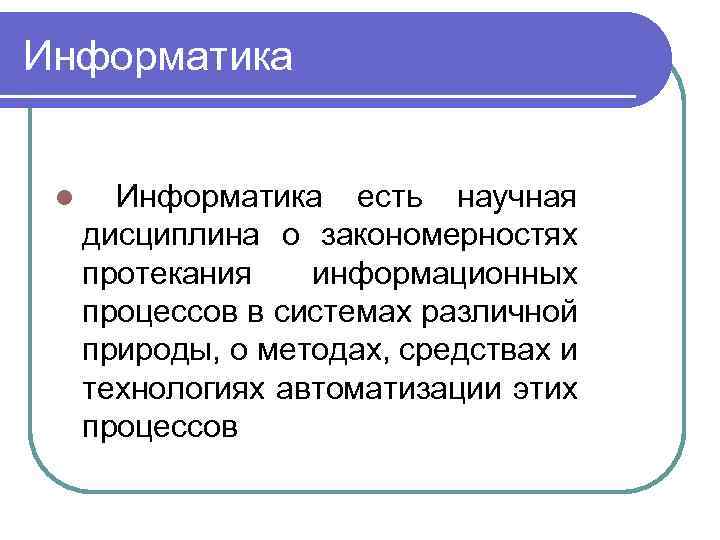 Информатика l Информатика есть научная дисциплина о закономерностях протекания информационных процессов в системах различной