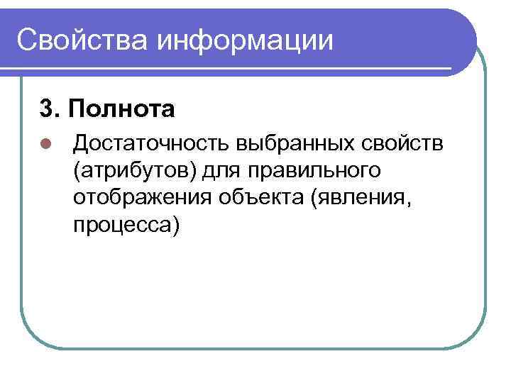 Свойства информации 3. Полнота l Достаточность выбранных свойств (атрибутов) для правильного отображения объекта (явления,