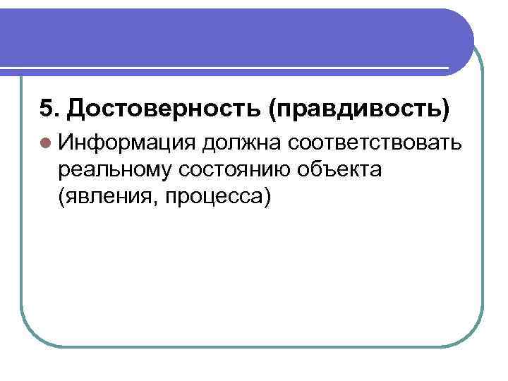 5. Достоверность (правдивость) l Информация должна соответствовать реальному состоянию объекта (явления, процесса) 