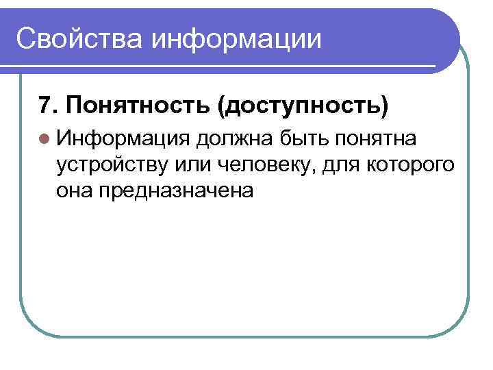 Свойства информации 7. Понятность (доступность) l Информация должна быть понятна устройству или человеку, для