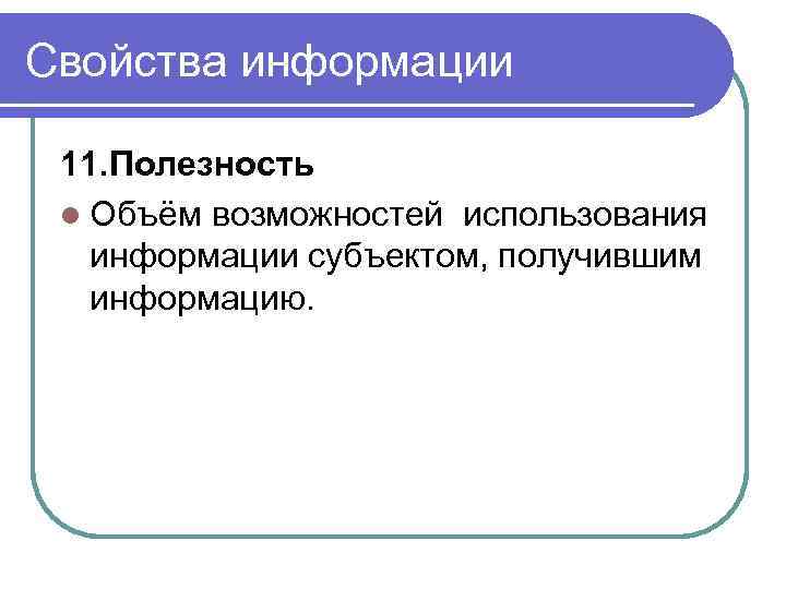 Свойства информации 11. Полезность l Объём возможностей использования информации субъектом, получившим информацию. 