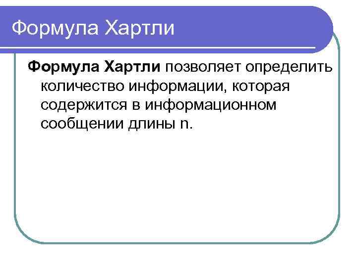 Формула Хартли позволяет определить количество информации, которая содержится в информационном сообщении длины n. 