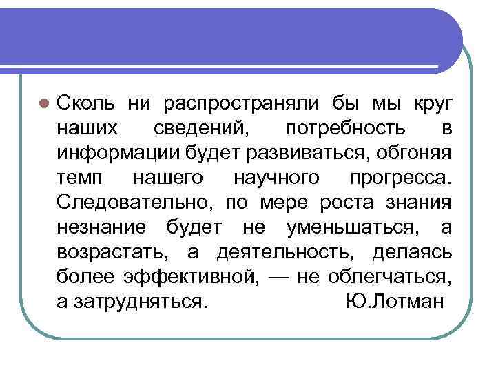 l Сколь ни распространяли бы мы круг наших сведений, потребность в информации будет развиваться,