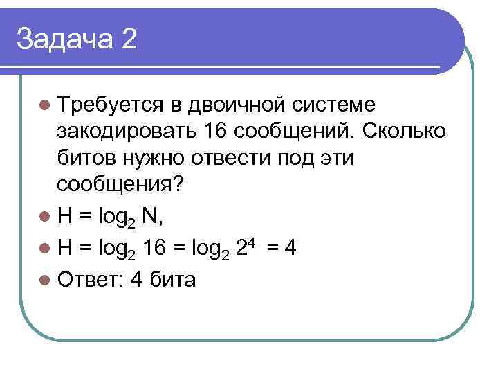 Задача 2 l Требуется в двоичной системе закодировать 16 сообщений. Сколько битов нужно отвести