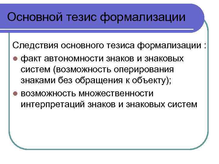 Основной тезис формализации Следствия основного тезиса формализации : l факт автономности знаковых систем (возможность