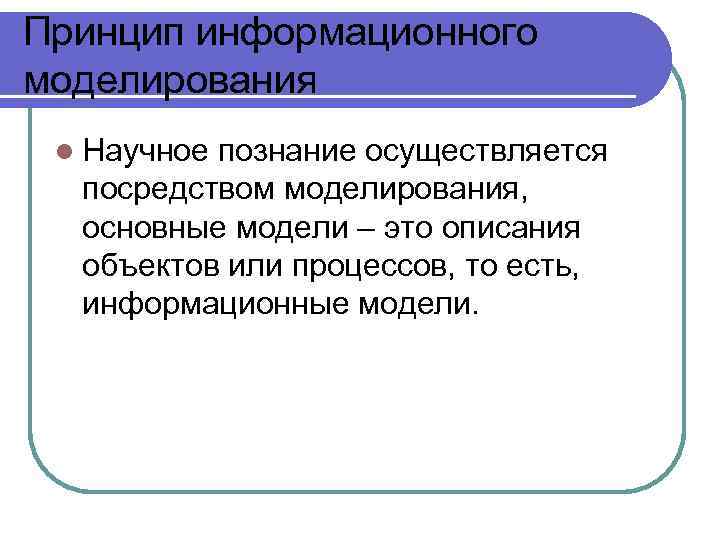 Принцип информационного моделирования l Научное познание осуществляется посредством моделирования, основные модели – это описания