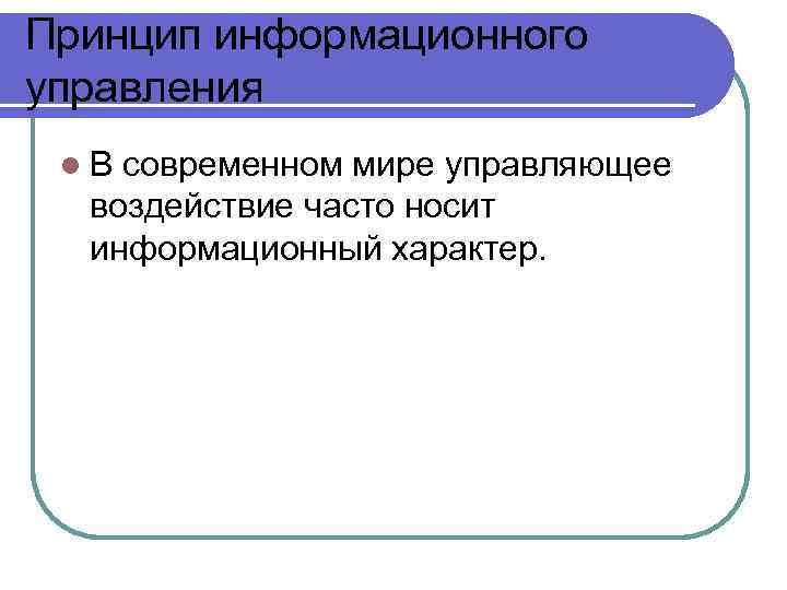 Принцип информационного управления l В современном мире управляющее воздействие часто носит информационный характер. 